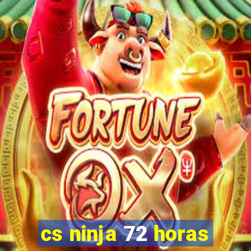 cs ninja 72 horas